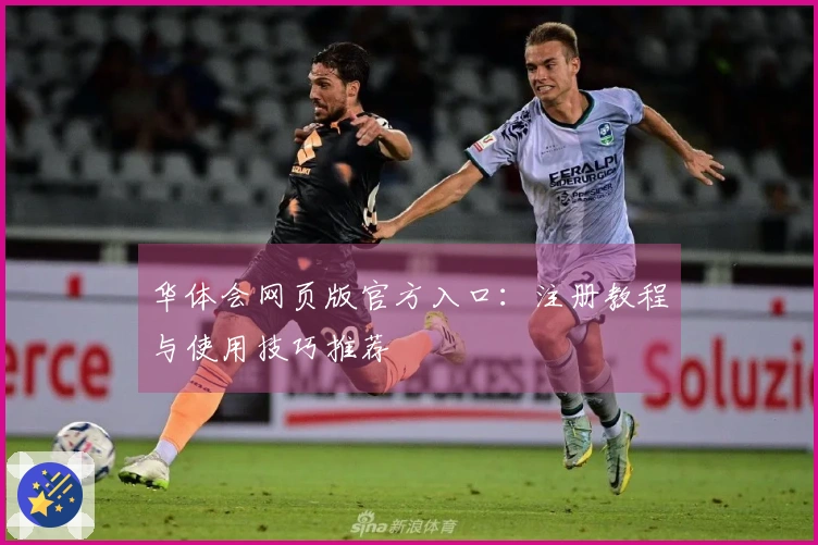 华体会网页版官方入口：注册教程与使用技巧推荐
