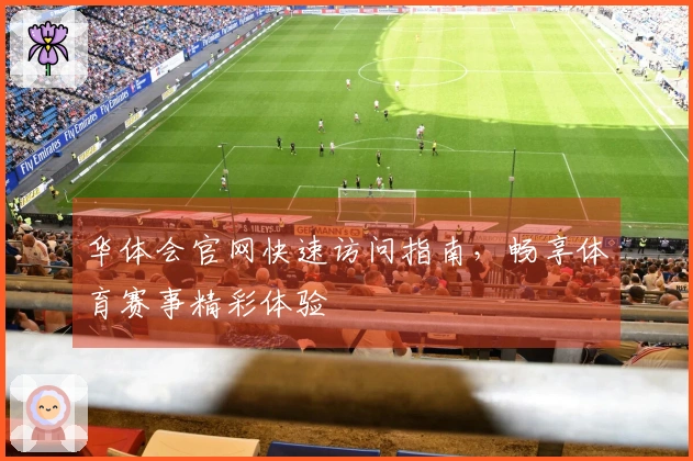 华体会官网快速访问指南，畅享体育赛事精彩体验