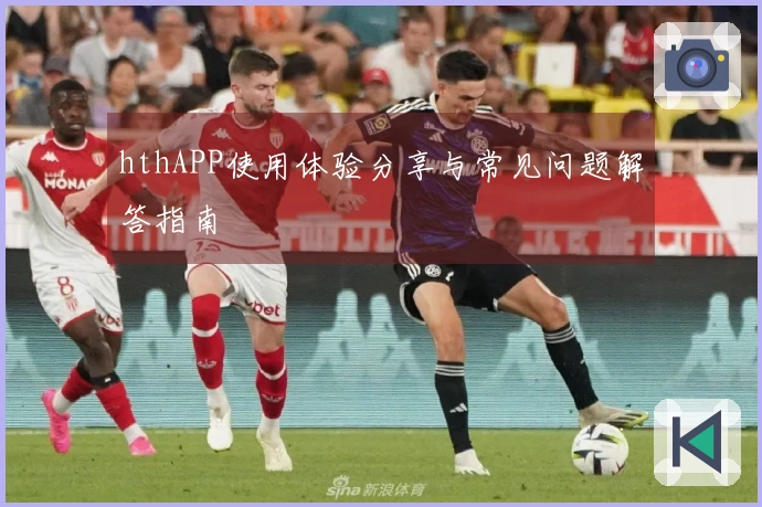 hthAPP使用体验分享与常见问题解答指南