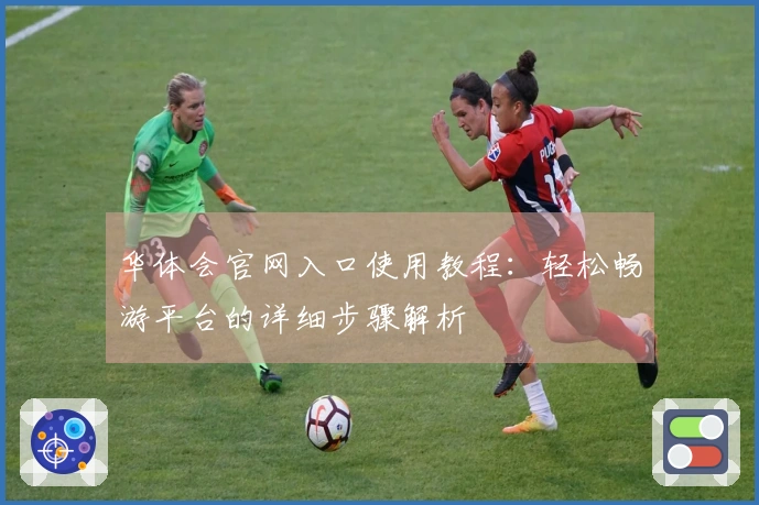 华体会官网入口使用教程：轻松畅游平台的详细步骤解析