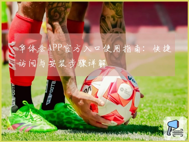 华体会APP官方入口使用指南：快捷访问与安装步骤详解