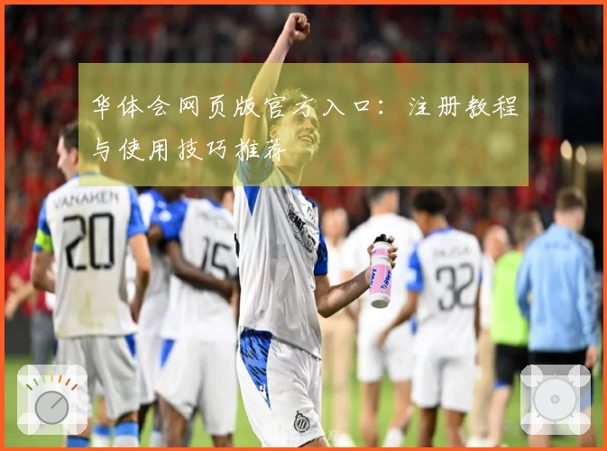 华体会网页版官方入口：注册教程与使用技巧推荐