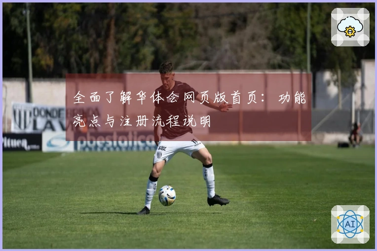 全面了解华体会网页版首页：功能亮点与注册流程说明