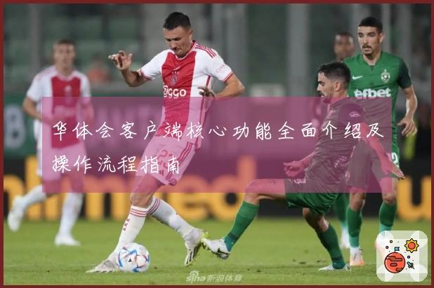 华体会客户端核心功能全面介绍及操作流程指南