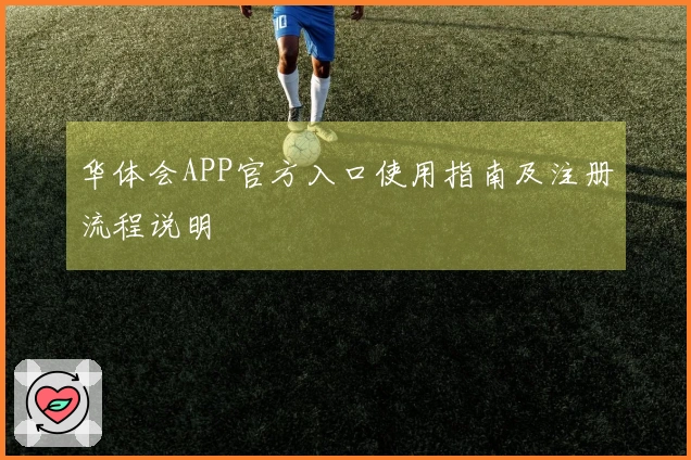 华体会APP官方入口使用指南及注册流程说明