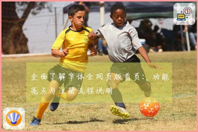 全面了解华体会网页版首页：功能亮点与注册流程说明