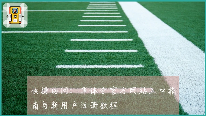 快捷访问：华体会官方网站入口指南与新用户注册教程