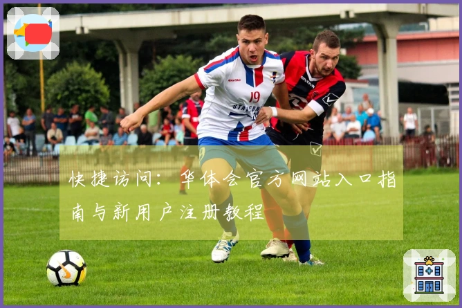 快捷访问：华体会官方网站入口指南与新用户注册教程