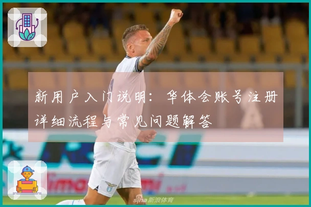 新用户入门说明:华体会账号注册详细流程与常见问题解答