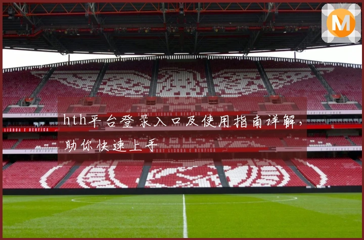 hth平台登录入口及使用指南详解，助你快速上手