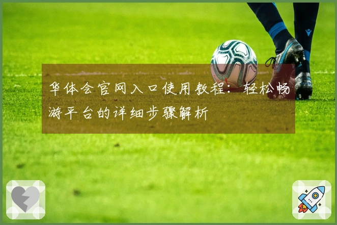 华体会官网入口使用教程：轻松畅游平台的详细步骤解析