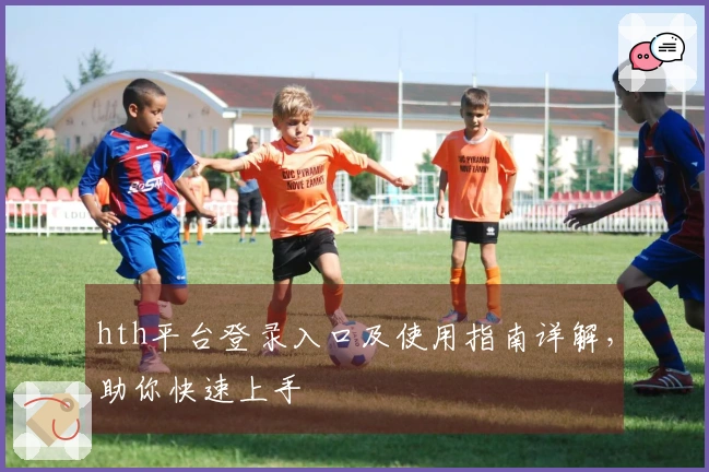 hth平台登录入口及使用指南详解，助你快速上手