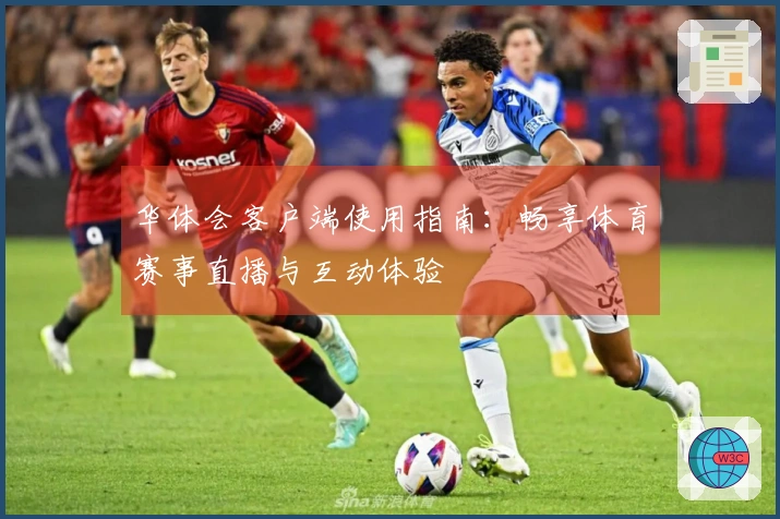 华体会客户端使用指南:畅享体育赛事直播与互动体验