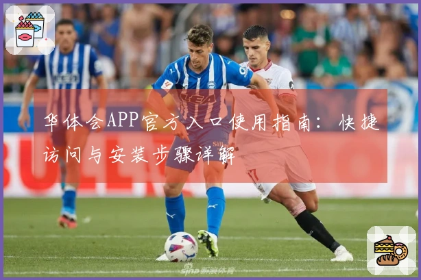 华体会APP官方入口使用指南：快捷访问与安装步骤详解